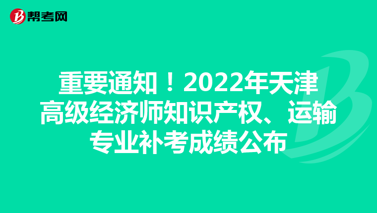 重要通知！2022年天津高级经济师知识产权、运输专业补考成绩公布