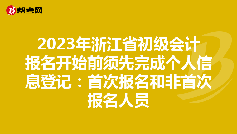 2023年浙江省初级会计报名开始前须先完成个人信息登记:首次报名和非首次报名人员