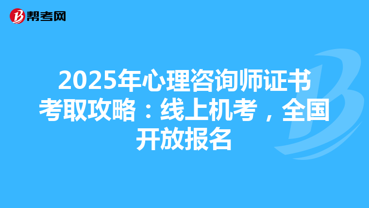 2025年心理咨询师证书考取攻略：线上机考，全国开放报名