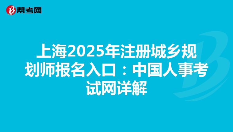 上海2025年注册城乡规划师报名入口：中国人事考试网详解