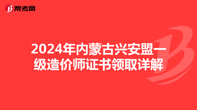 2024年内蒙古兴安盟一级造价师证书领取详解