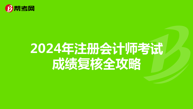 2024年注冊(cè)會(huì)計(jì)師考試成績復(fù)核全攻略