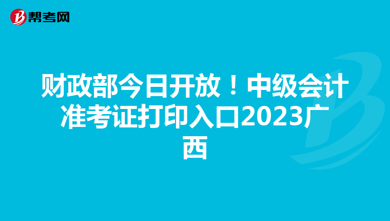 财政部今日开放！中级会计准考证打印入口2023广西