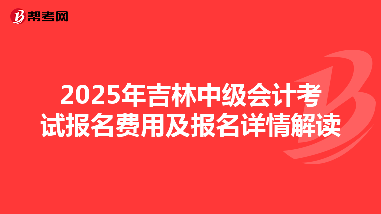 2025年吉林中级会计考试报名费用及报名详情解读