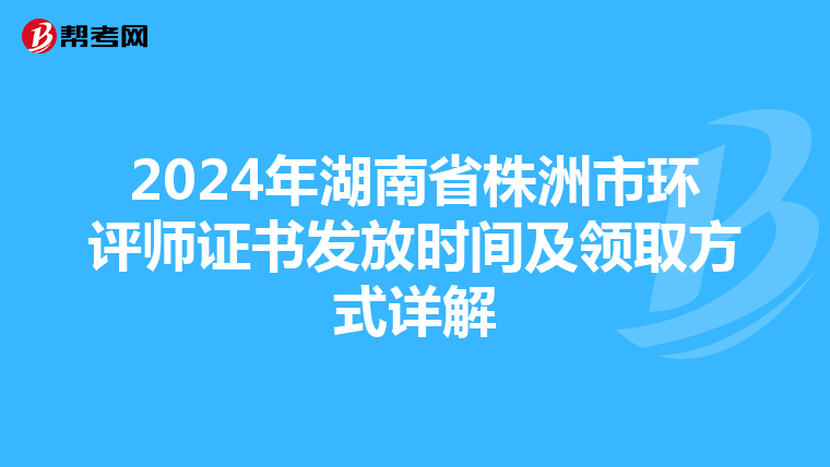 2024年湖南省株洲市环评师证书发放时间及领取方式详解