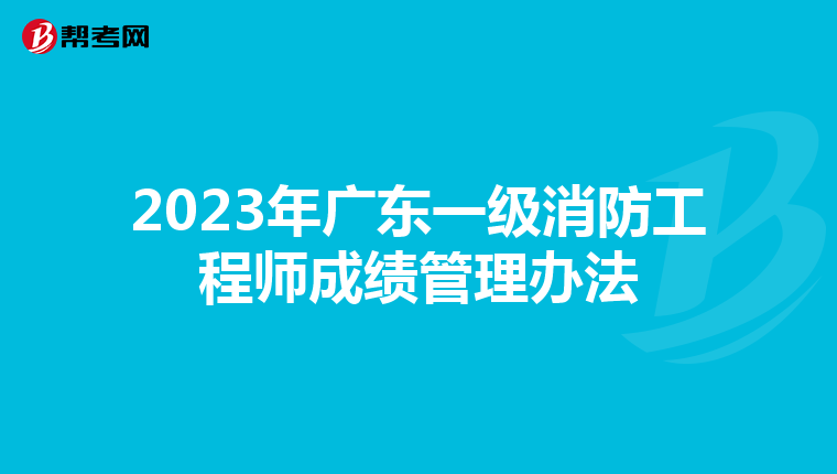 2023年广东一级消防工程师成绩管理办法