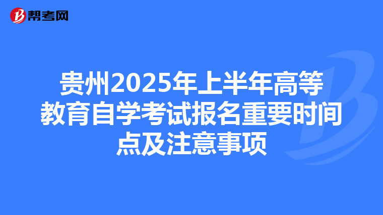贵州2025年上半年高等教育自学考试报名重要时间点及注意事项