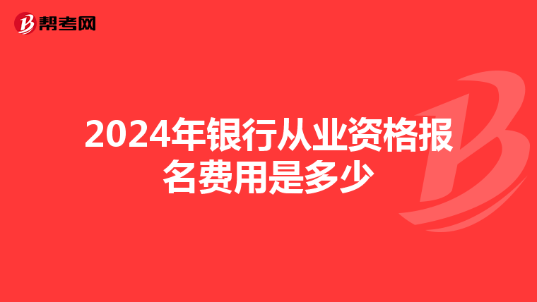 2024年银行从业资格报名费用是多少