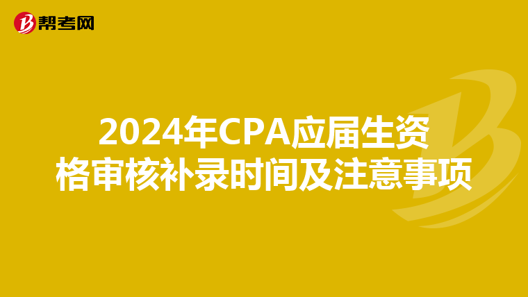 2024年CPA應(yīng)屆生資格審核補(bǔ)錄時(shí)間及注意事項(xiàng)