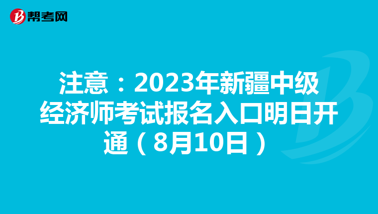 注意:2023年新疆中级经济师考试报名入口明日开通(8月10日)