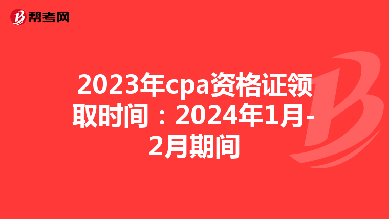 2023年cpa资格证领取时间：2024年1月-2月期间