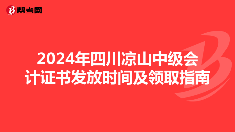 2024年四川凉山中级会计证书发放时间及领取指南