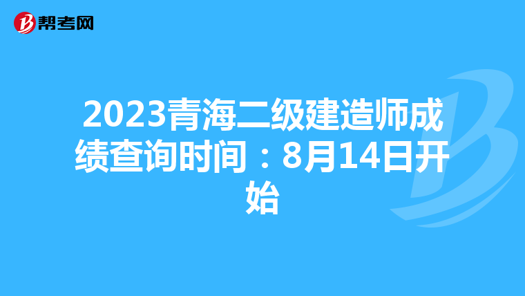 2023青海二级建造师成绩查询时间：8月14日开始