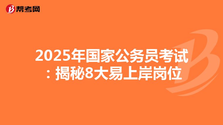2025年国家公务员考试：揭秘8大易上岸岗位