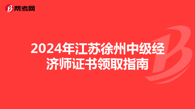 2024年江苏徐州中级经济师证书领取指南