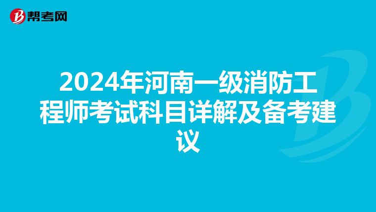 2024年河南一级消防工程师考试科目详解及备考建议