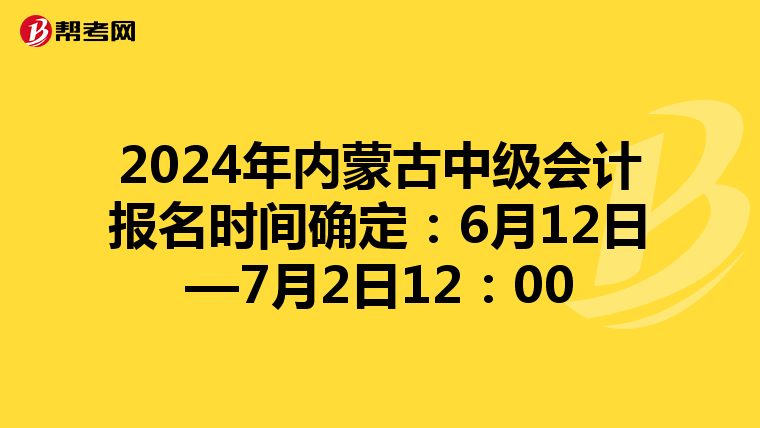 2024年内蒙古中级会计报名时间确定：6月12日—7月2日12：00