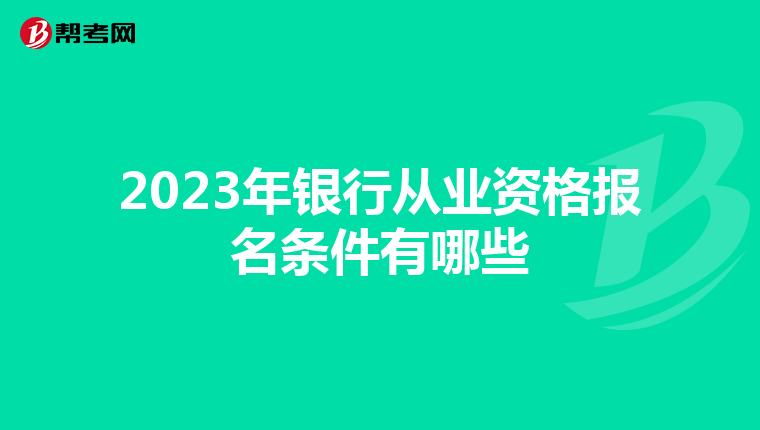 2023年銀行從業(yè)資格報(bào)名條件有哪些