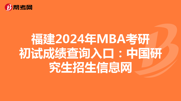 福建2024年MBA考研初试成绩查询入口：中国研究生招生信息网