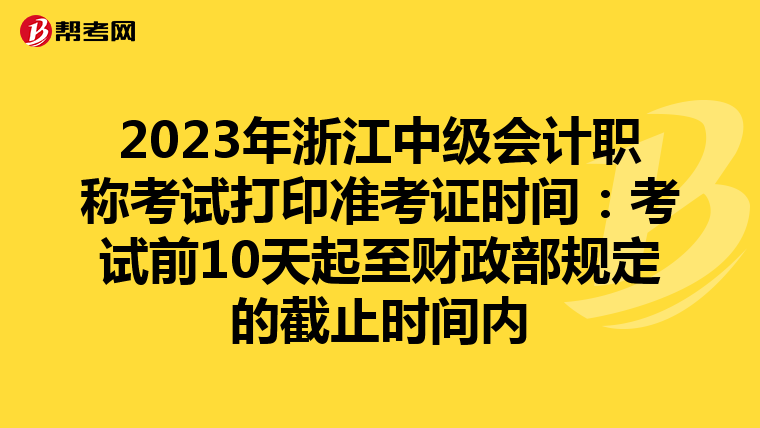 2023年浙江中级会计职称考试打印准考证时间：考试前10天起至财政部规定的截止时间内