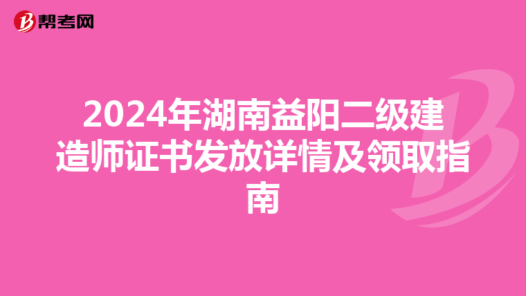 2024年湖南益陽(yáng)二級(jí)建造師證書(shū)發(fā)放詳情及領(lǐng)取指南