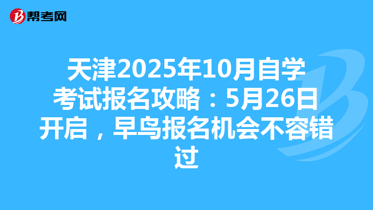 天津2025年10月自学考试报名攻略：5月26日开启，早鸟报名机会不容错过