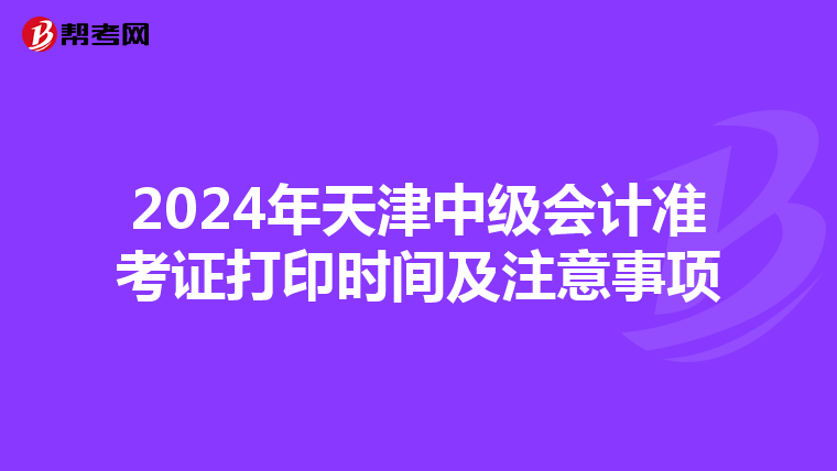 2024年天津中级会计准考证打印时间及注意事项