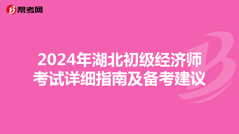 2024年湖北初级经济师考试详细指南及备考建议