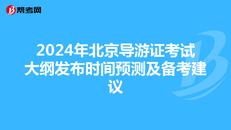 2024年北京导游证考试大纲发布时间预测及备考建议