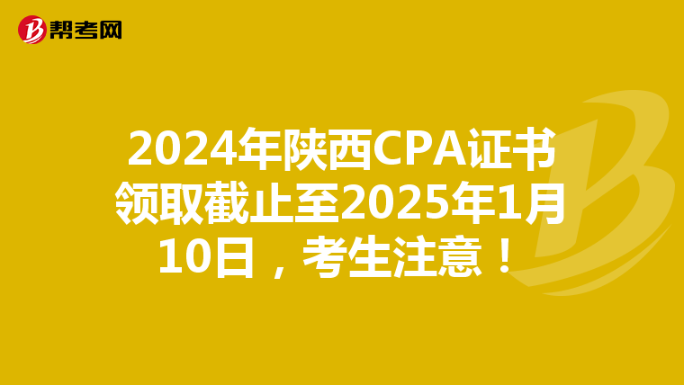 2024年陕西CPA证书领取截止至2025年1月10日，考生注意！