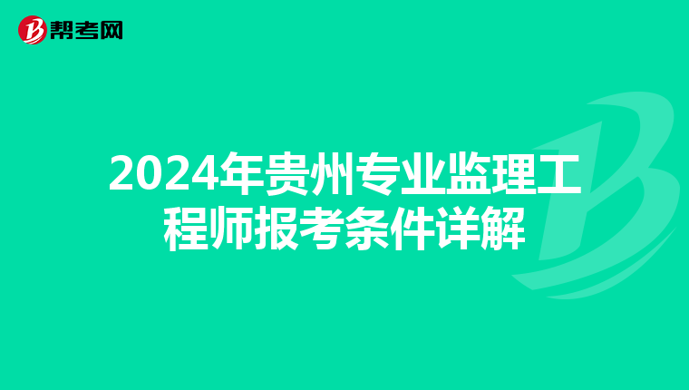 2024年贵州专业监理工程师报考条件详解