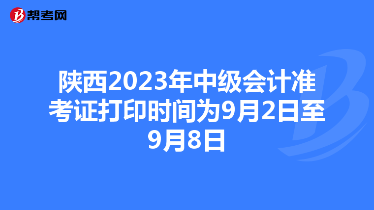 陕西2023年中级会计准考证打印时间为9月2日至9月8日