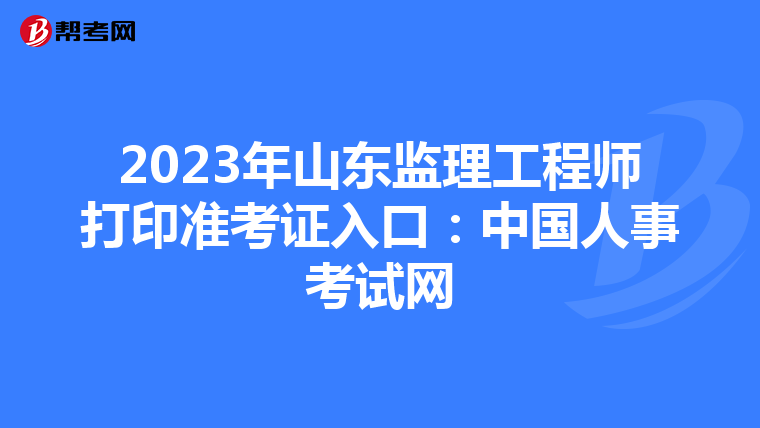 2023年山东监理工程师打印准考证入口：中国人事考试网