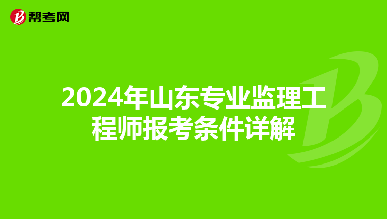 2024年山东专业监理工程师报考条件详解