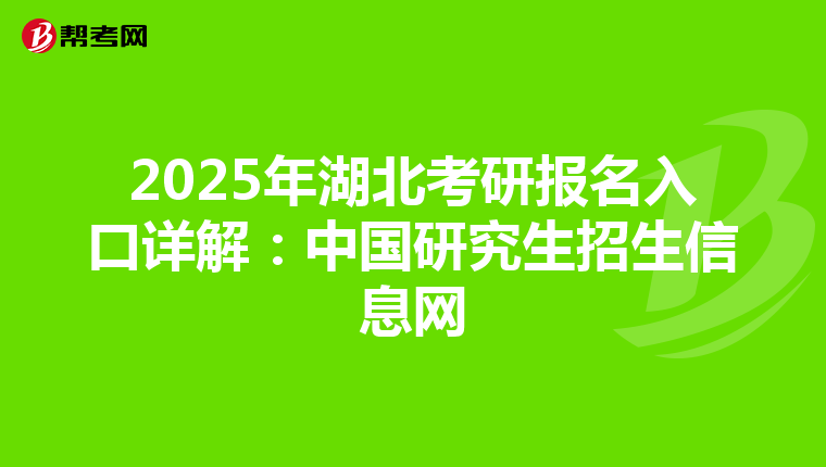 2025年湖北考研报名入口详解：中国研究生招生信息网