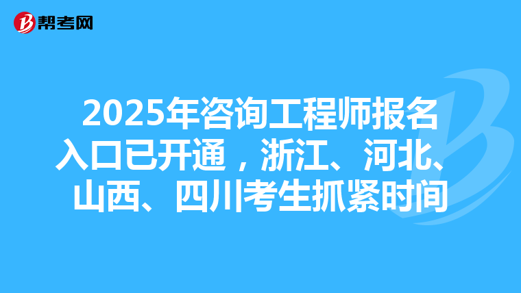 2025年咨询工程师报名入口已开通，浙江、河北、山西、四川考生抓紧时间