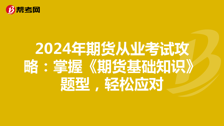 2024年期货从业考试攻略：掌握《期货基础知识》题型，轻松应对