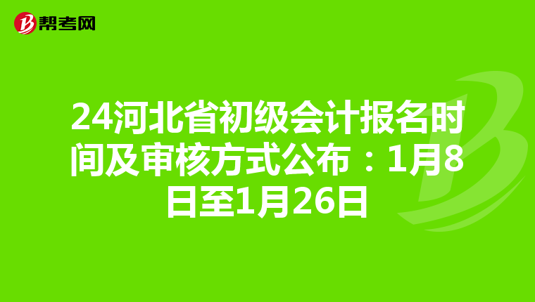 24河北省初级会计报名时间及审核方式公布：1月8日至1月26日