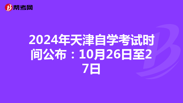 2024年天津自学考试时间公布：10月26日至27日