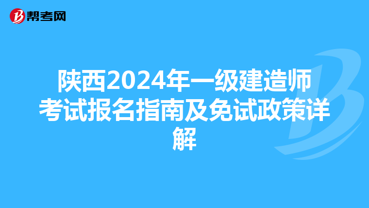 陕西2024年一级建造师考试报名指南及免试政策详解