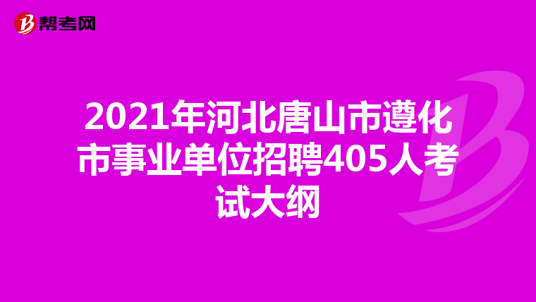 2021年河北唐山市遵化市事业单位招聘405人考试大纲