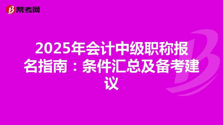 2025年会计中级职称报名指南：条件汇总及备考建议