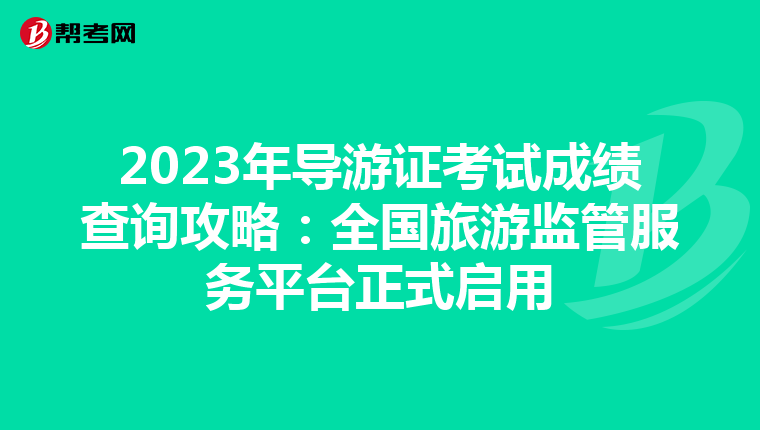 2023年导游证考试成绩查询攻略：全国旅游监管服务平台正式启用