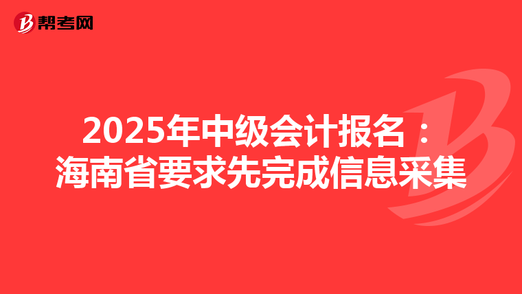 2025年中级会计报名：海南省要求先完成信息采集