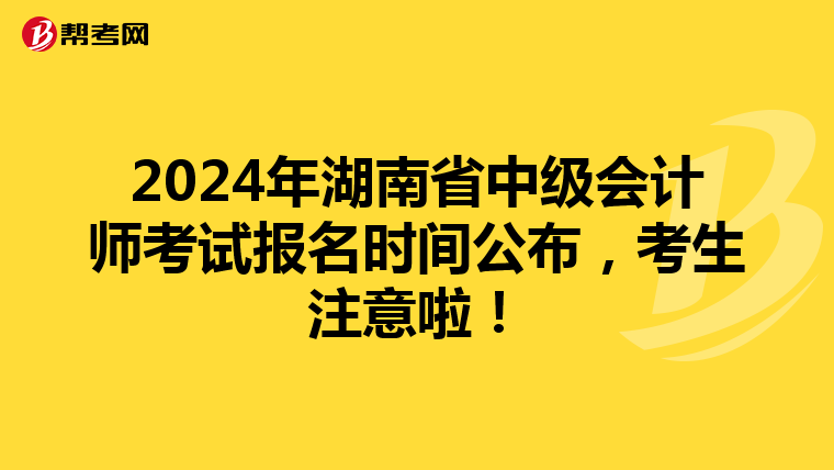2024年湖南省中級(jí)會(huì)計(jì)師考試報(bào)名時(shí)間公布，考生注意啦！
