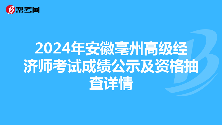 2024年安徽亳州高級經濟師考試成績公示及資格抽查詳情