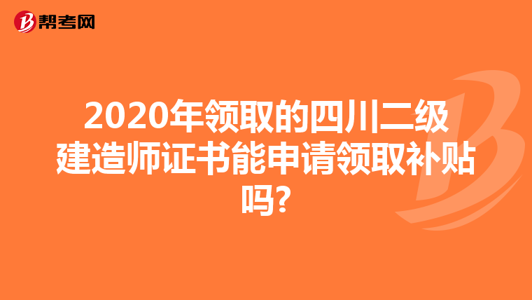 2020年领取的四川二级建造师证书能申请领取补贴吗?