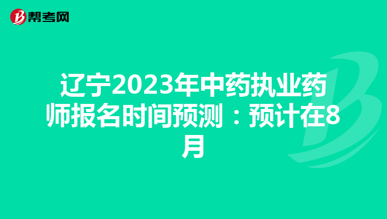 辽宁2023年中药执业药师报名时间预测：预计在8月
