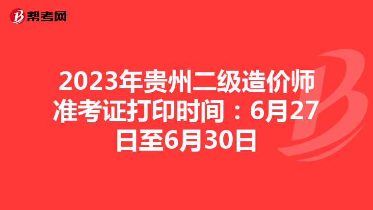 2023年贵州二级造价师准考证打印时间：6月27日至6月30日