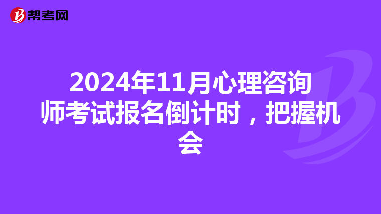 2024年11月心理咨询师考试报名倒计时，把握机会